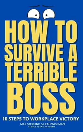 how to survive a terrible boss and keep your sanity 10 steps to workplace victory 1st edition max sterling