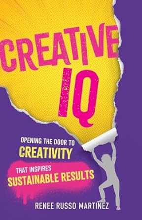 creative iq opening the door to creativity that inspires sustainable results 1st edition renee russo martinez