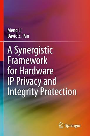 a synergistic framework for hardware ip privacy and integrity protection 1st edition meng li ,david z pan