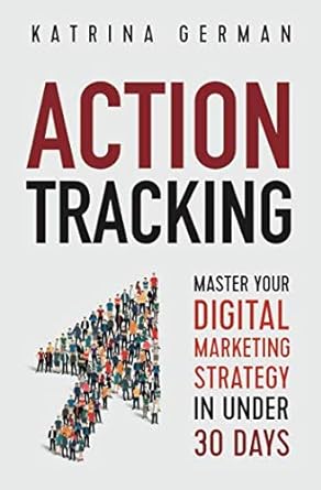 action tracking master your digital marketing strategy in under 30 days 1st edition katrina german