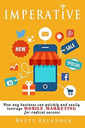 imperative how any business can quickly and easily leverage mobile marketing for radical success 1st edition