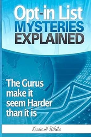 opt in list mysteries explained the gurus make it seem harder than it is 1st edition kevin h white