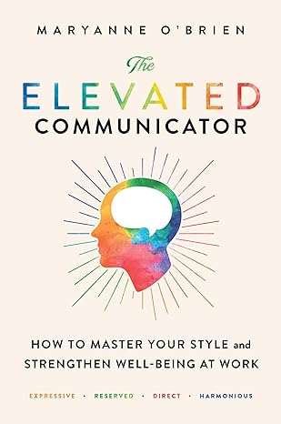 the elevated communicator how to master your style and strengthen well being at work 1st edition maryanne