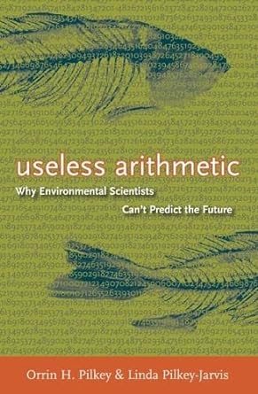 useless arithmetic why environmental scientists can not predict the future 1st edition orrin h. pilkey, linda