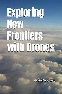 exploring new frontiers with drones 1st edition mickel vauncach 979-8390597323
