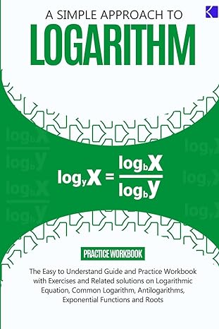 a simple approach to logarithm the easy to understand guide and practice workbook with exercises and related