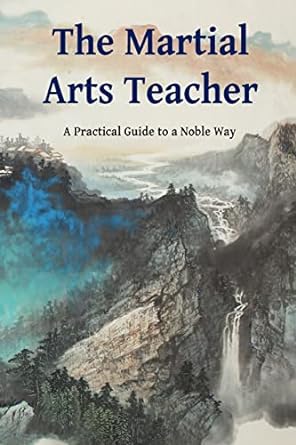 The Martial Arts Teacher A Practical Guide To A Noble Way