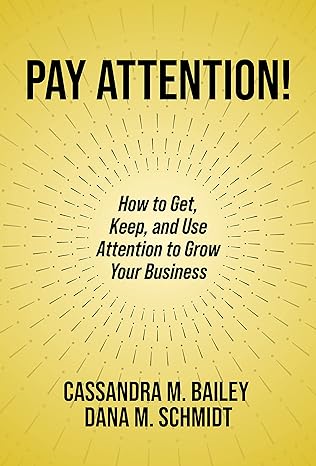 pay attention how to get keep and use attention to grow your business 1st edition cassandra m bailey ,dana m