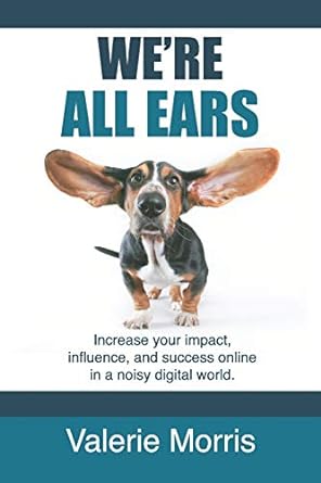 were all ears how to increase your impact influence and success online in a noisy world 1st edition valerie