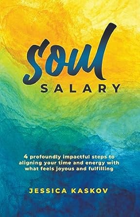 soul salary 4 profoundly impactful steps to aligning your time and energy with what feels joyous and