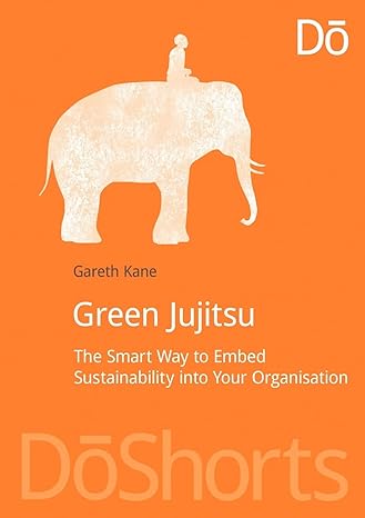 green jujitsu the smart way to embed sustainability into your organization 1st edition gareth kane