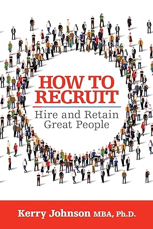 how to recruit hire and retain great people 1st edition kerry johnson mba ph.d. 1722501774, 978-1722501778