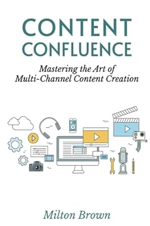 content confluence mastering the art of multi channel content creation 1st edition milton t brown
