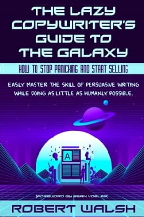 the lazy copywriters guide to the galaxy how to stop panicking and start selling 1st edition robert walsh