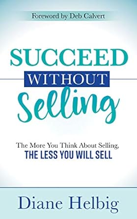 succeed without selling the more you think about selling the less you will sell 1st edition diane helbig