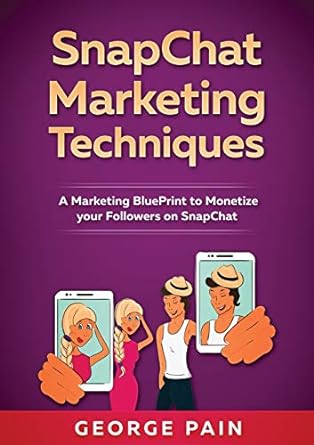 snapchat marketing techniques a marketing blueprint to monetize your followers on snapchat 1st edition george