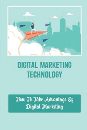 digital marketing technology how to take advantage of digital marketing 1st edition lila gogerty
