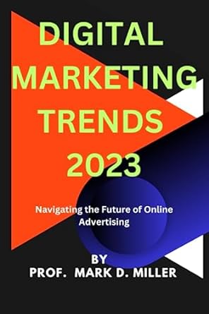 digital marketing trends 2023 navigating the future of online advertising 1st edition prof mark d miller