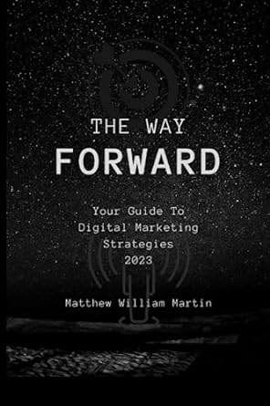 the way forward your guide to digital marketing strategies 2023 1st edition matthew william martin