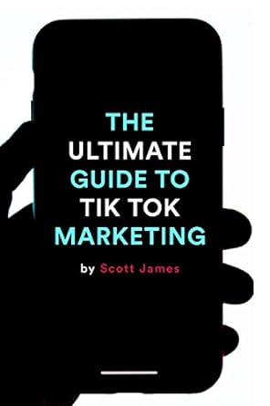 the ultimate guide to tiktok marketing 1st edition scott james 979-8685032553