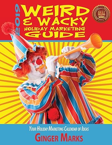 2019 weird and wacky holiday marketing guide your business marketing calendar of ideas 11th edition ginger