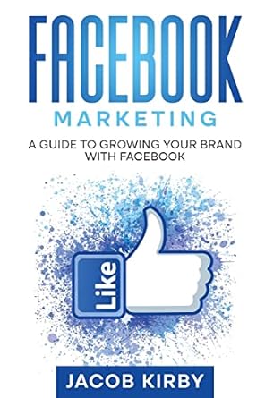 facebook marketing a guide to growing your brand with facebook 1st edition jacob kirby 1960748262,