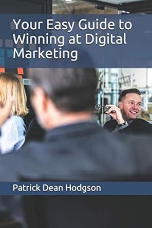 your easy guide to winning at digital marketing 1st edition patrick dean hodgson 1724113240, 978-1724113245