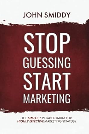 stop guessing start marketing the simple 5 step formula to highly effective marketing strategy 1st edition