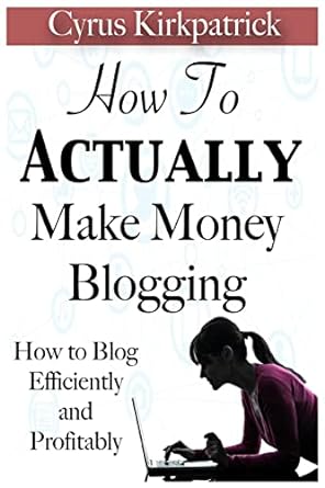 how to actually make money blogging how to blog efficiently and profitably 1st edition cyrus kirkpatrick