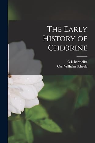 the early history of chlorine 1st edition carl wilhelm scheele ,c l berthollet 1017933472, 978-1017933475