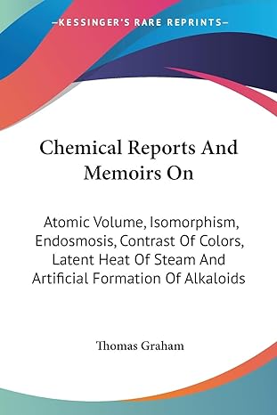 chemical reports and memoirs on atomic volume isomorphism endosmosis contrast of colors latent heat of steam