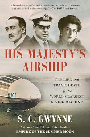 his majestys airship the life and tragic death of the worlds largest flying machine 1st edition s c gwynne