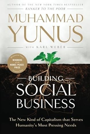 building social business the new kind of capitalism that serves humanity s most pressing needs 1st edition