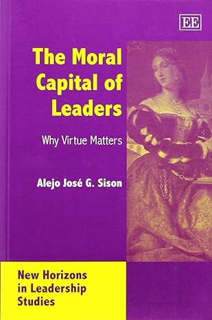the moral capital of leaders why virtue matters 1st edition alejo jose g. sison 1843769263, 978-1843769262
