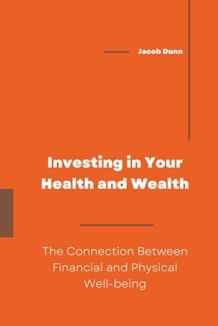 investing in your health and wealth the connection between financial and physical well being 1st edition