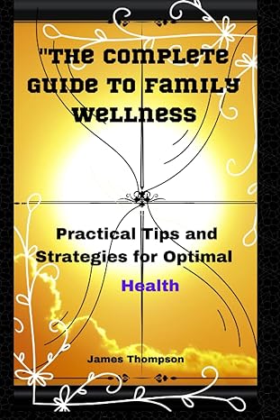 the complete guide to family wellness practical tips and strategies for optimal health 1st edition james