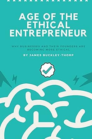 age of the ethical entrepreneur why businesses and their founders are becoming more ethical 1st edition james