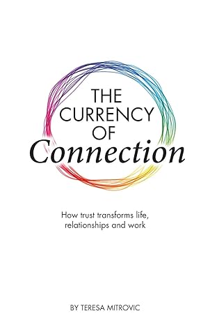 the currency of connection how trust transforms life relationships and work 1st edition teresa mitrovic