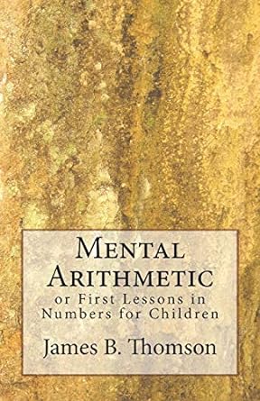 mental arithmetic or first lessons in numbers for children 1st edition james b. thomson lld. 1481866338,