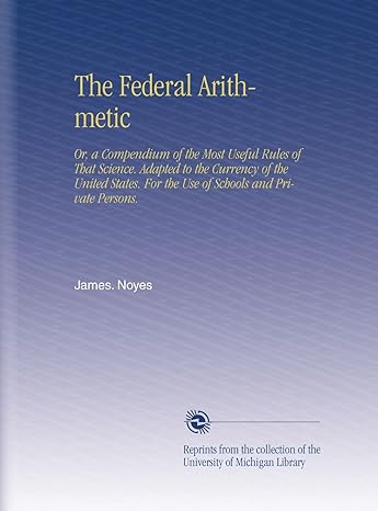 the federal arithmetic or a compendium of the most useful rules of that science adapted to the currency of