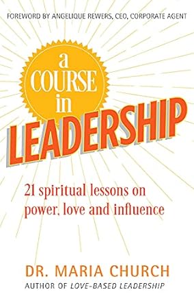 a course in leadership 21 spiritual lessons on power love and influence 1st edition dr. maria church