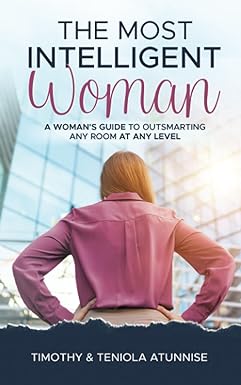 the most intelligent woman a woman s guide to outsmarting any room at any level 1st edition timothy atunnise