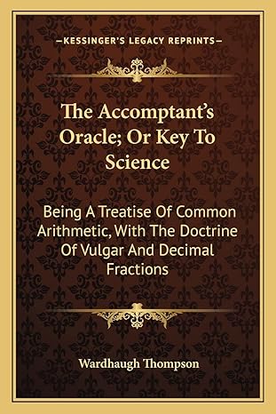 the accomptant s oracle or key to science being a treatise of common arithmetic with the doctrine of vulgar