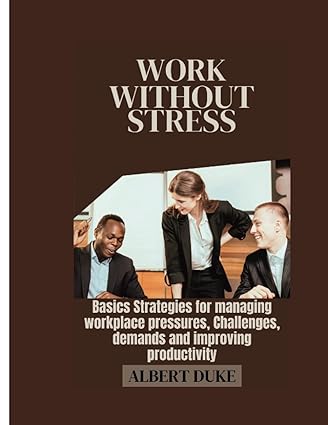 work without stress basics strategies for managing workplace pressures challenges demands and improving