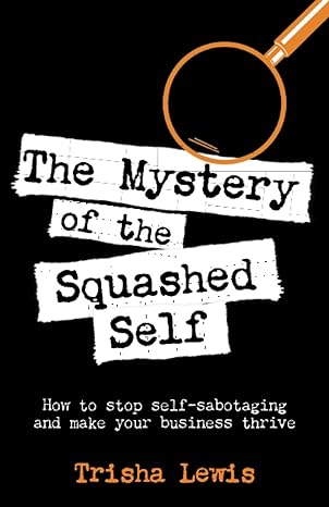 the mystery of the squashed self how to stop self sabotaging and make your business thrive 1st edition trisha