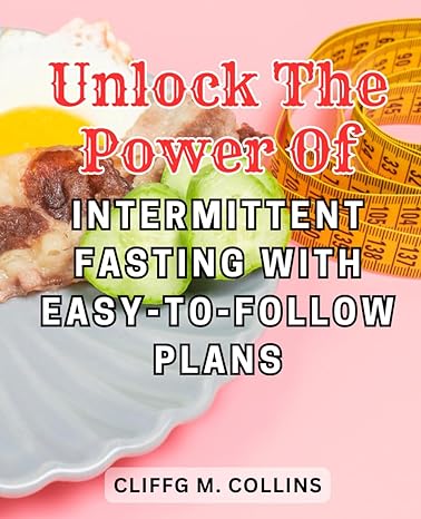 unlock the power of intermittent fasting with easy to follow plans 1st edition cliffg m. collins