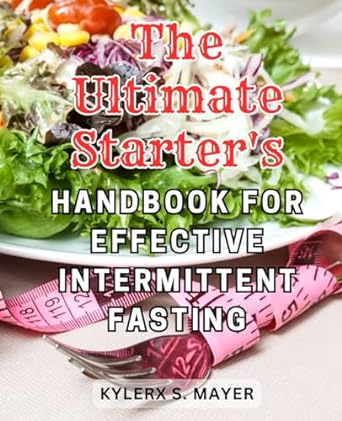 the ultimate starters handbook for effective intermittent fasting 1st edition kylerx s. mayer 979-8863024424