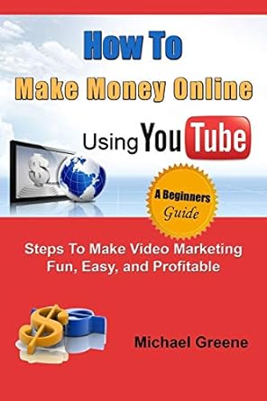 how to make money online using youtube steps to make video marketing fun easy and profitable 1st edition