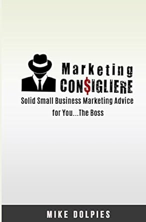 marketing consigliere solid small business marketing advice for you the boss 1st edition mike dolpies
