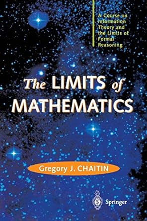 the limits of mathematics a course on information theory and the limits of formal reasoning 1st edition